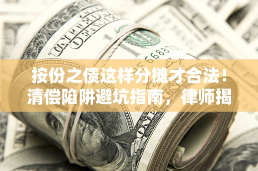 济南按份之债这样分摊才合法！清偿陷阱避坑指南，律师揭秘关键条款