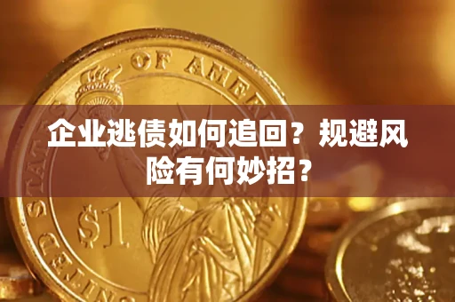 济南企业逃债如何追回？规避风险有何妙招？