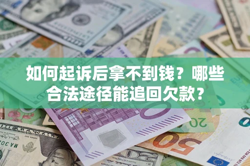 济南如何起诉后拿不到钱？哪些合法途径能追回欠款？