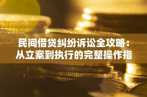 济南民间借贷纠纷诉讼全攻略：从立案到执行的完整操作指南