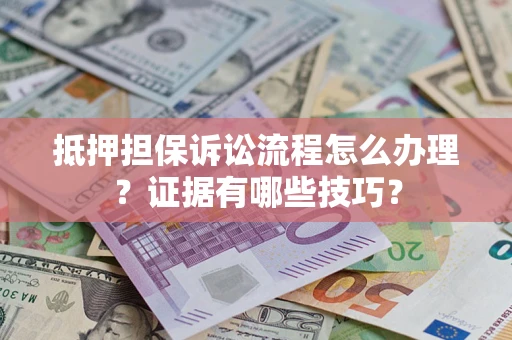 济南抵押担保诉讼流程怎么办理？证据有哪些技巧？