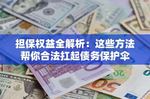 济南担保权益全解析：这些方法帮你合法扛起债务保护伞