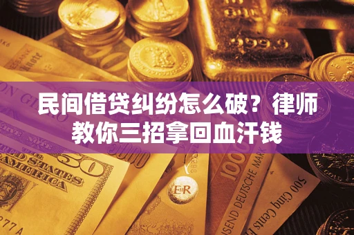 济南民间借贷纠纷怎么破？律师教你三招拿回血汗钱