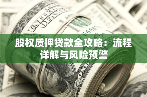 济南股权质押贷款全攻略：流程详解与风险预警
