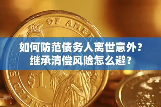 济南如何防范债务人离世意外？继承清偿风险怎么避？