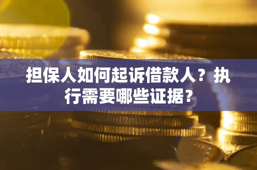 济南担保人如何起诉借款人？执行需要哪些证据？