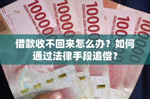 济南借款收不回来怎么办？如何通过法律手段追偿？
