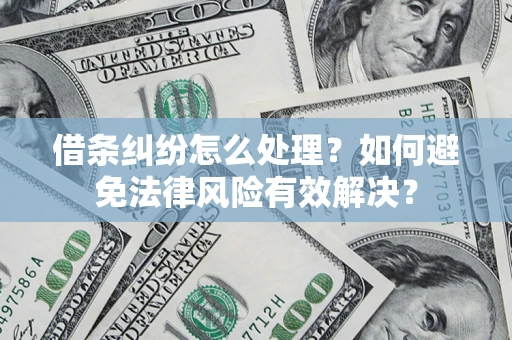济南借条纠纷怎么处理？如何避免法律风险有效解决？