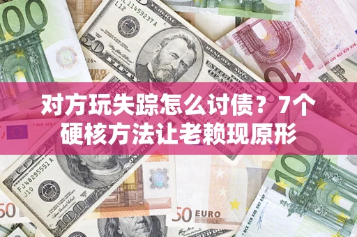 济南对方玩失踪怎么讨债？7个硬核方法让老赖现原形
