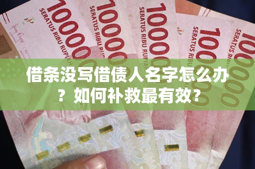 济南借条没写借债人名字怎么办？如何补救最有效？