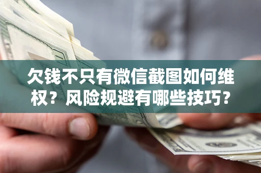 济南欠钱不只有微信截图如何维权？风险规避有哪些技巧？