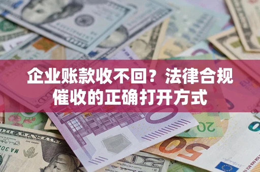 济南企业账款收不回？法律合规催收的正确打开方式