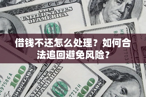 济南借钱不还怎么处理？如何合法追回避免风险？