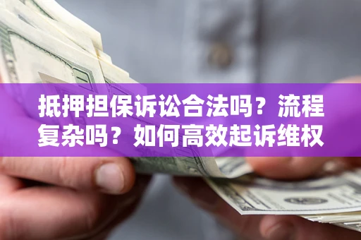 济南抵押担保诉讼合法吗？流程复杂吗？如何高效起诉维权？