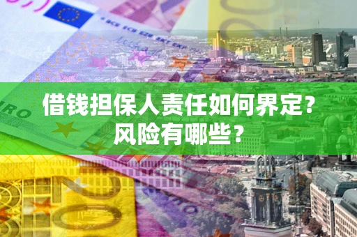 济南借钱担保人责任如何界定?风险有哪些? 济南借钱担保人责任如何界定?风险有哪些?