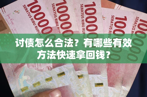 济南讨债怎么合法？有哪些有效方法快速拿回钱？