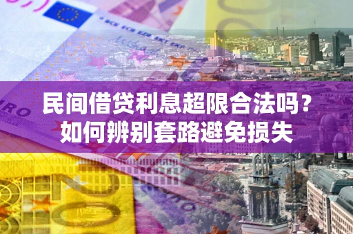 济南民间借贷利息超限合法吗？如何辨别套路避免损失