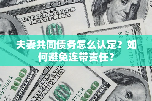 济南夫妻共同债务怎么认定？如何避免连带责任？