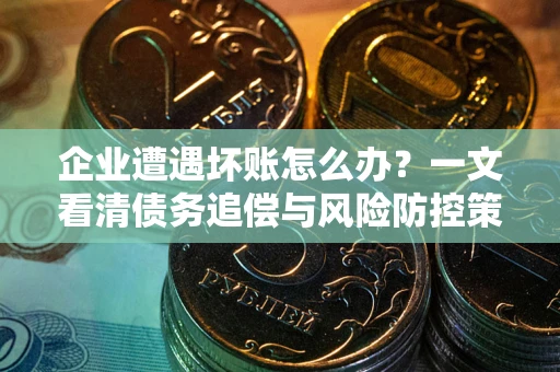 济南企业遭遇坏账怎么办？一文看清债务追偿与风险防控策略