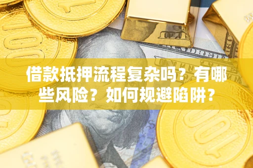济南借款抵押流程复杂吗？有哪些风险？如何规避陷阱？