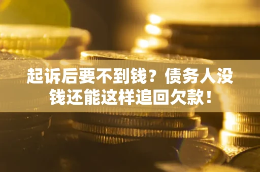 济南起诉后要不到钱？债务人没钱还能这样追回欠款！