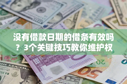 济南没有借款日期的借条有效吗？3个关键技巧教你维护权益
