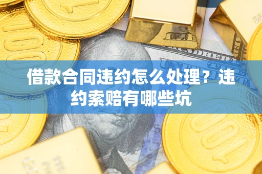 济南借款合同违约怎么处理？违约索赔有哪些坑