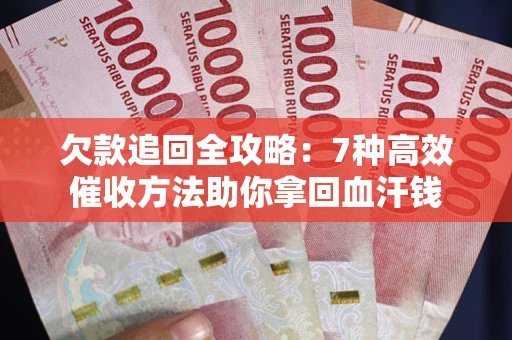 济南欠款追回全攻略：7种高效催收方法助你拿回血汗钱