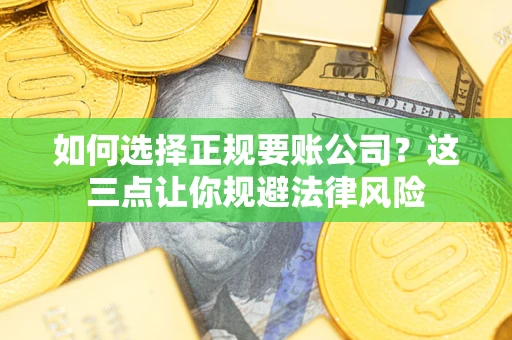 济南如何选择正规要账公司？这三点让你规避法律风险