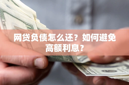 济南网贷负债怎么还？如何避免高额利息？
