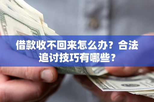 济南借款收不回来怎么办？合法追讨技巧有哪些？