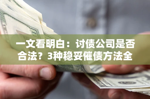 济南一文看明白：讨债公司是否合法？3种稳妥催债方法全解析