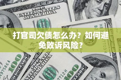 济南打官司欠债怎么办？如何避免败诉风险？