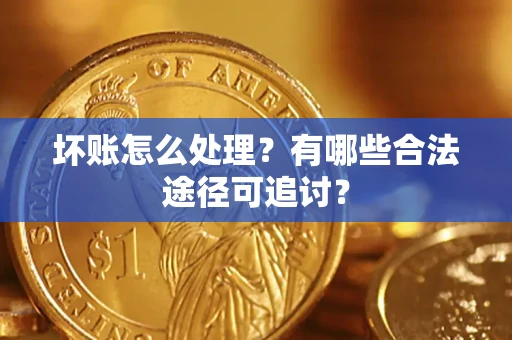 济南坏账怎么处理？有哪些合法途径可追讨？