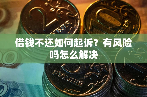 济南借钱不还如何起诉？有风险吗怎么解决