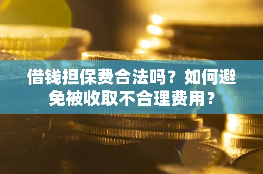 济南借钱担保费合法吗？如何避免被收取不合理费用？
