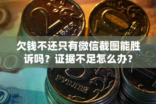 济南欠钱不还只有微信截图能胜诉吗？证据不足怎么办？