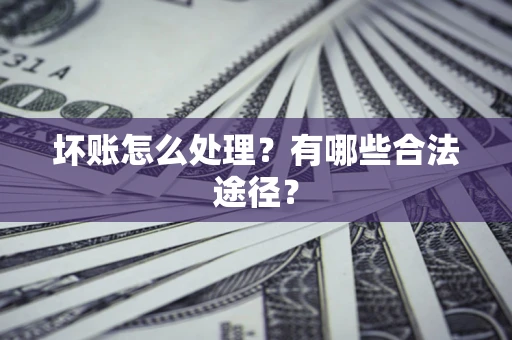 济南坏账怎么处理？有哪些合法途径？