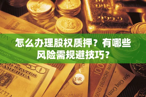 济南怎么办理股权质押？有哪些风险需规避技巧？