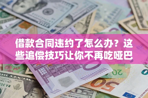 济南借款合同违约了怎么办？这些追偿技巧让你不再吃哑巴亏