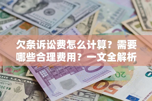 济南欠条诉讼费怎么计算？需要哪些合理费用？一文全解析