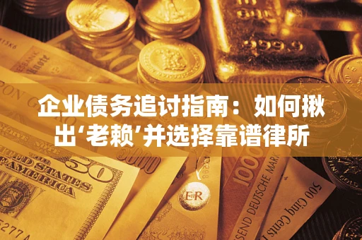 济南企业债务追讨指南：如何揪出‘老赖’并选择靠谱律所