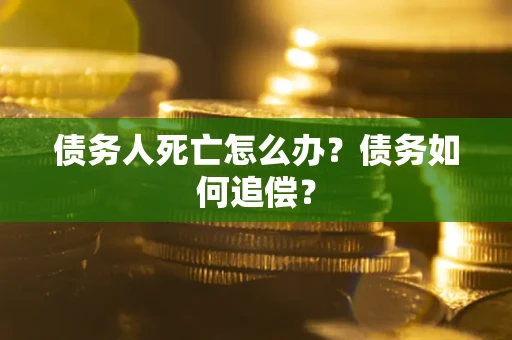 济南债务人死亡怎么办？债务如何追偿？