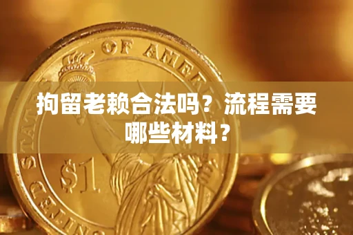 济南拘留老赖合法吗？流程需要哪些材料？
