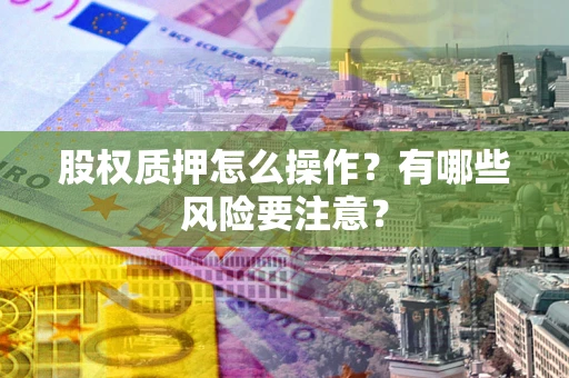 济南股权质押怎么操作？有哪些风险要注意？