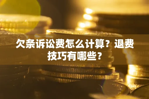 济南欠条诉讼费怎么计算？退费技巧有哪些？