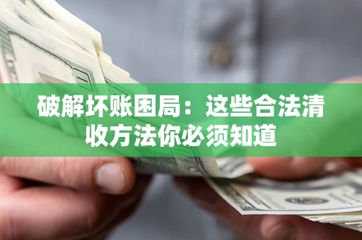 济南破解坏账困局：这些合法清收方法你必须知道