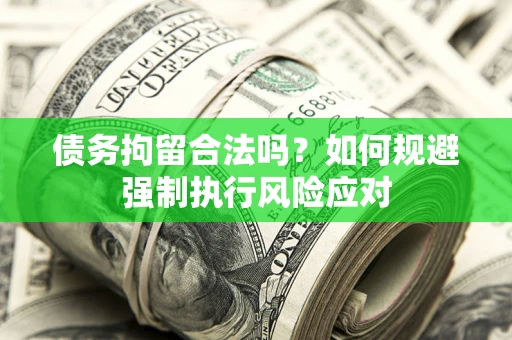 济南债务拘留合法吗？如何规避强制执行风险应对