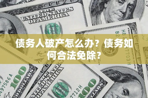 济南债务人破产怎么办？债务如何合法免除？