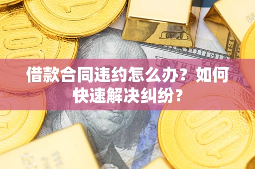 济南借款合同违约怎么办？如何快速解决纠纷？